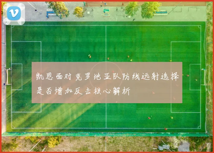 凯恩面对克罗地亚队防线远射选择是否增加反击核心解析