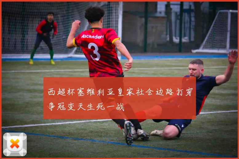 西超杯塞维利亚皇家社会边路打穿争冠变天生死一战