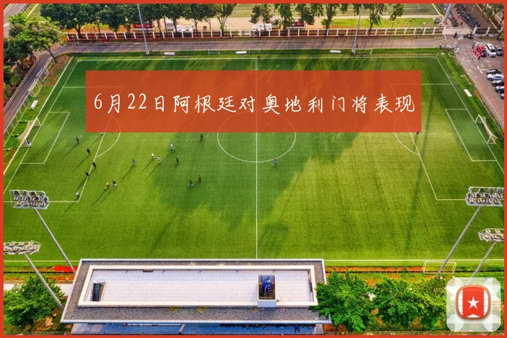 6月22日阿根廷对奥地利门将表现