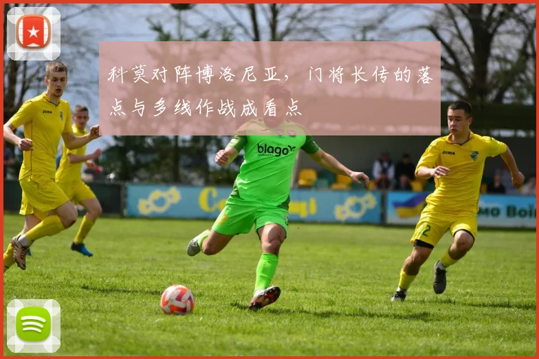 科莫对阵博洛尼亚，门将长传的落点与多线作战成看点