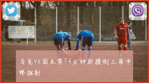 马竞vs国米第74分钟新援倒三角中锋推射