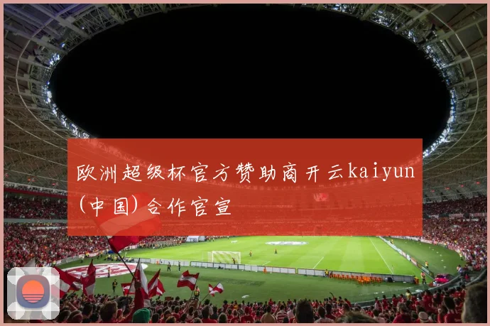 欧洲超级杯官方赞助商开云kaiyun(中国)合作官宣