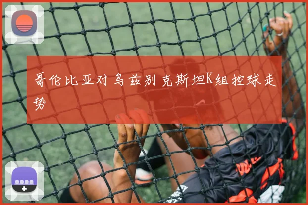 哥伦比亚对乌兹别克斯坦K组控球走势