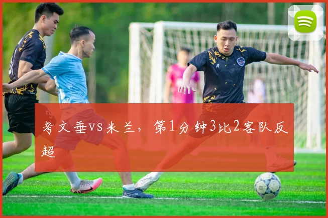 考文垂vs米兰，第1分钟3比2客队反超