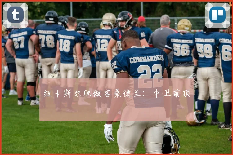 纽卡斯尔联做客桑德兰：中卫前顶